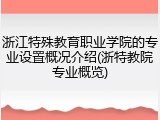 浙江特殊教育职业学院的专业设置概况介绍(浙特教院专业概览)