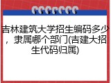 吉林建筑大学招生编码多少，隶属哪个部门(吉建大招生代码归属)