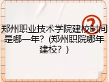 郑州职业技术学院建校时间是哪一年？(郑州职院哪年建校？)