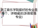 浙江音乐学院最好的专业是哪个，详细阐述(浙音最强专业)