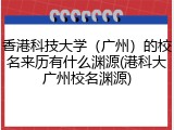 香港科技大学（广州）的校名来历有什么渊源(港科大广州校名渊源)