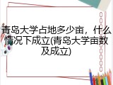 青岛大学占地多少亩，什么情况下成立(青岛大学亩数及成立)