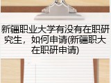 新疆职业大学有没有在职研究生，如何申请(新疆职大在职研申请)