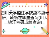 四川大学锦江学院能不能考研，成绩在哪里查询(川大锦江考研成绩查询)