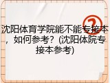 沈阳体育学院能不能专接本，如何参考？(沈阳体院专接本参考)