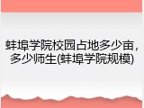 蚌埠学院校园占地多少亩，多少师生(蚌埠学院规模)