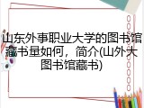 山东外事职业大学的图书馆藏书量如何，简介(山外大图书馆藏书)