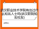 武汉职业技术学院有出过什么知名人士吗(武汉职院知名校友)