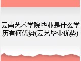 云南艺术学院毕业是什么学历有何优势(云艺毕业优势)
