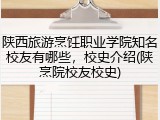 陕西旅游烹饪职业学院知名校友有哪些，校史介绍(陕烹院校友校史)