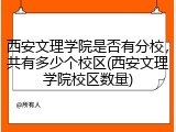 西安文理学院是否有分校，共有多少个校区(西安文理学院校区数量)