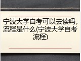 宁波大学自考可以去读吗，流程是什么(宁波大学自考流程)