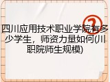 四川应用技术职业学院有多少学生，师资力量如何(川职院师生规模)