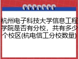 杭州电子科技大学信息工程学院是否有分校，共有多少个校区(杭电信工分校数量)