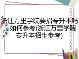 浙江万里学院要招专升本吗，如何参考(浙江万里学院专升本招生参考)