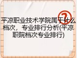 平凉职业技术学院属于什么档次，专业排行分析(平凉职院档次专业排行)