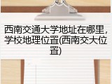 西南交通大学地址在哪里，学校地理位置(西南交大位置)