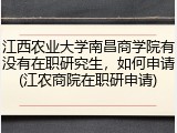 江西农业大学南昌商学院有没有在职研究生，如何申请(江农商院在职研申请)