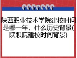 陕西职业技术学院建校时间是哪一年，什么历史背景(陕职院建校时间背景)