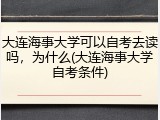 大连海事大学可以自考去读吗，为什么(大连海事大学自考条件)