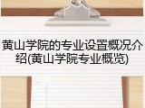 黄山学院的专业设置概况介绍(黄山学院专业概览)