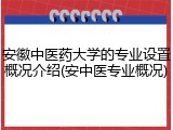 安徽中医药大学的专业设置概况介绍(安中医专业概况)