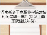 河南新乡工商职业学院建校时间是哪一年？(新乡工商职院建校年份)