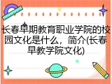 长春早期教育职业学院的校园文化是什么，简介(长春早教学院文化)
