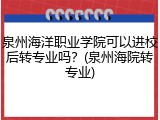 泉州海洋职业学院可以进校后转专业吗？(泉州海院转专业)