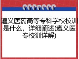 遵义医药高等专科学校校训是什么，详细阐述(遵义医专校训详解)