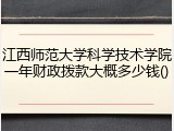 江西师范大学科学技术学院一年财政拨款大概多少钱()