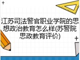 江苏司法警官职业学院的思想政治教育怎么样(苏警院思政教育评价)