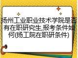 扬州工业职业技术学院是否有在职研究生,报考条件如何(扬工院在职研条件)