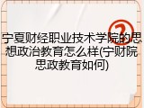 宁夏财经职业技术学院的思想政治教育怎么样(宁财院思政教育如何)