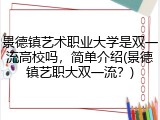 景德镇艺术职业大学是双一流高校吗，简单介绍(景德镇艺职大双一流？)
