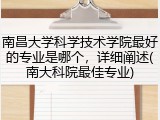 南昌大学科学技术学院最好的专业是哪个，详细阐述(南大科院最佳专业)