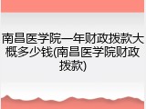 南昌医学院一年财政拨款大概多少钱(南昌医学院财政拨款)