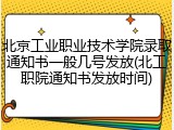 北京工业职业技术学院录取通知书一般几号发放(北工职院通知书发放时间)