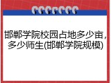 邯郸学院校园占地多少亩，多少师生(邯郸学院规模)