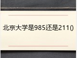 北京大学是985还是211()