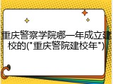 重庆警察学院哪一年成立建校的("重庆警院建校年")