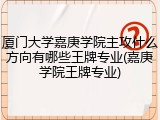 厦门大学嘉庚学院主攻什么方向有哪些王牌专业(嘉庚学院王牌专业)