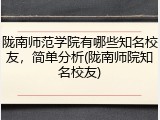 陇南师范学院有哪些知名校友，简单分析(陇南师院知名校友)