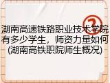 湖南高速铁路职业技术学院有多少学生，师资力量如何(湖南高铁职院师生概况)