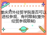 重庆对外经贸学院是否可以进校参观，有何限制(重外经贸参观限制)
