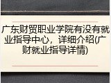 广东财贸职业学院有没有就业指导中心，详细介绍(广财就业指导详情)