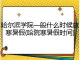 哈尔滨学院一般什么时候放寒暑假(哈院寒暑假时间)