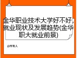 金华职业技术大学好不好，就业现状及发展趋势(金华职大就业前景)