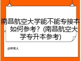 南昌航空大学能不能专接本，如何参考？(南昌航空大学专升本参考)
