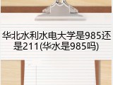 华北水利水电大学是985还是211(华水是985吗)